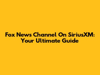 Fox News Channel On SiriusXM: Your Ultimate Guide