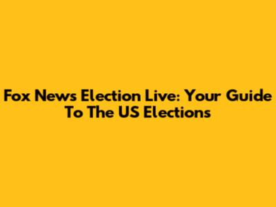 Fox News Election Live: Your Guide To The US Elections
