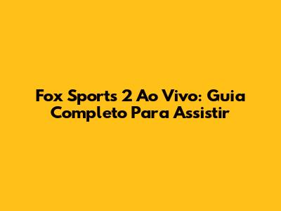 Fox Sports 2 Ao Vivo: Guia Completo Para Assistir