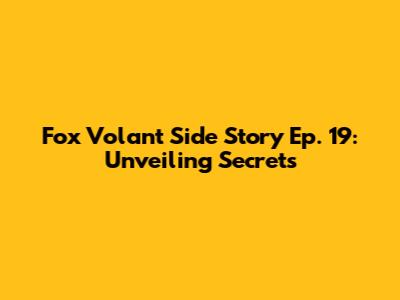 Fox Volant Side Story Ep. 19: Unveiling Secrets