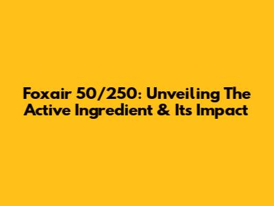 Foxair 50/250: Unveiling The Active Ingredient & Its Impact