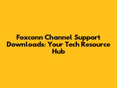Foxconn Channel Support Downloads: Your Tech Resource Hub