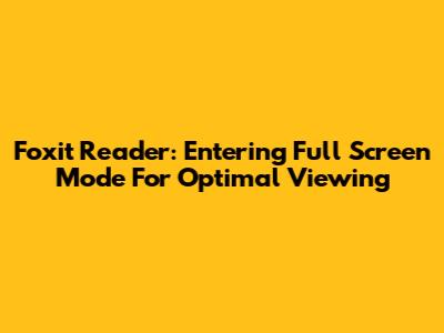 Foxit Reader: Entering Full Screen Mode For Optimal Viewing