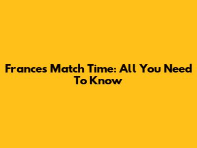 France's Match Time: All You Need To Know