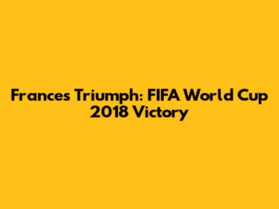 France's Triumph: FIFA World Cup 2018 Victory