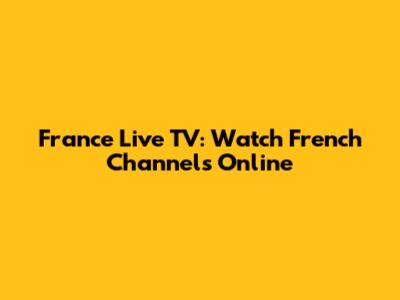 France Live TV: Watch French Channels Online