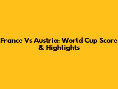 France Vs Austria: World Cup Score & Highlights
