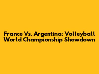 France Vs. Argentina: Volleyball World Championship Showdown