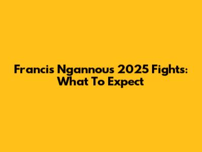 Francis Ngannou's 2025 Fights: What To Expect