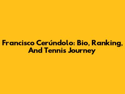 Francisco Cerúndolo: Bio, Ranking, And Tennis Journey