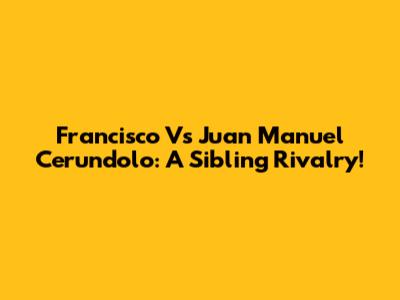 Francisco Vs Juan Manuel Cerundolo: A Sibling Rivalry!