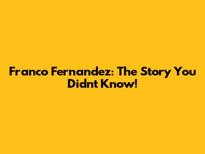 Franco Fernandez: The Story You Didn't Know!