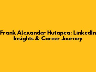 Frank Alexander Hutapea: LinkedIn Insights & Career Journey