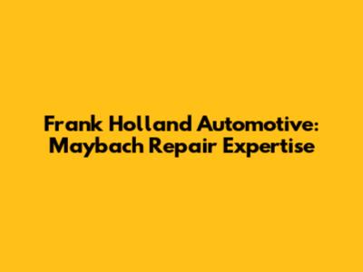 Frank Holland Automotive: Maybach Repair Expertise