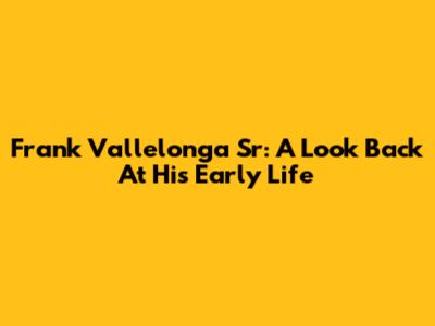 Frank Vallelonga Sr: A Look Back At His Early Life