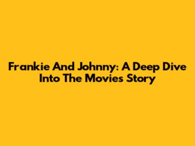 Frankie And Johnny: A Deep Dive Into The Movie's Story