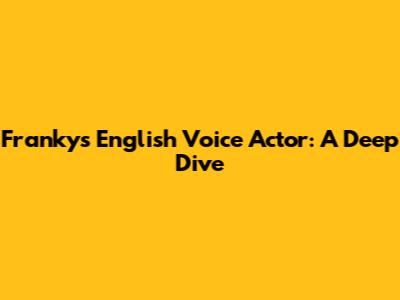 Franky's English Voice Actor: A Deep Dive