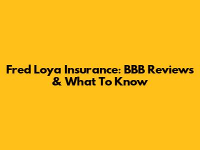 Fred Loya Insurance: BBB Reviews & What To Know