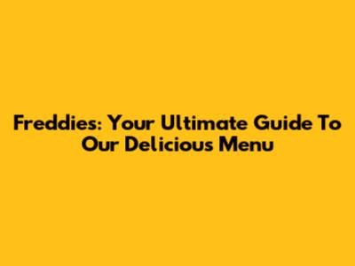 Freddie's: Your Ultimate Guide To Our Delicious Menu