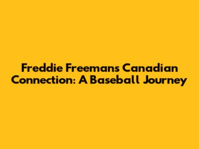 Freddie Freeman's Canadian Connection: A Baseball Journey