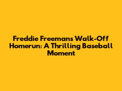 Freddie Freeman's Walk-Off Homerun: A Thrilling Baseball Moment