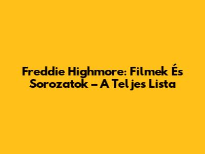 Freddie Highmore: Filmek És Sorozatok – A Teljes Lista