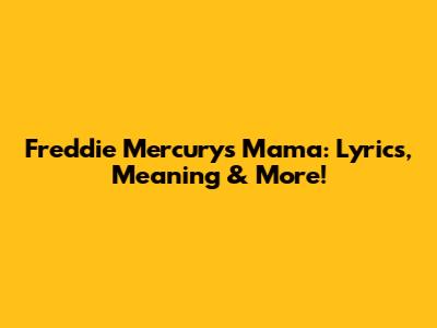 Freddie Mercury's 'Mama': Lyrics, Meaning & More!