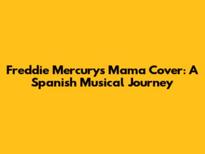 Freddie Mercury's 'Mama' Cover: A Spanish Musical Journey