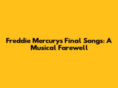 Freddie Mercury's Final Songs: A Musical Farewell