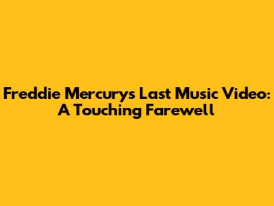 Freddie Mercury's Last Music Video: A Touching Farewell