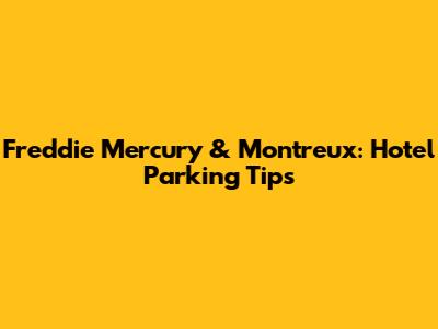 Freddie Mercury & Montreux: Hotel Parking Tips