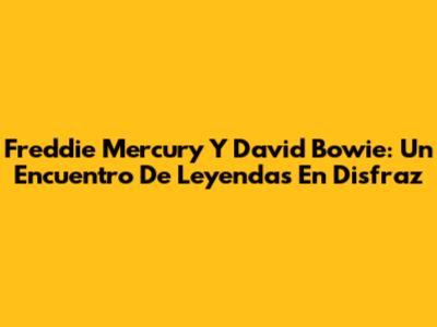 Freddie Mercury Y David Bowie: Un Encuentro De Leyendas En Disfraz