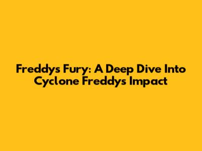 Freddy's Fury: A Deep Dive Into Cyclone Freddy's Impact