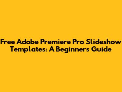 Free Adobe Premiere Pro Slideshow Templates: A Beginner's Guide