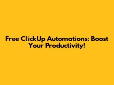 Free ClickUp Automations: Boost Your Productivity!