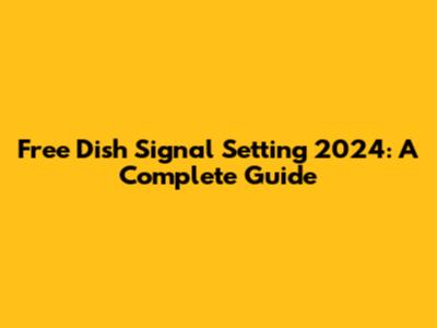 Free Dish Signal Setting 2024: A Complete Guide