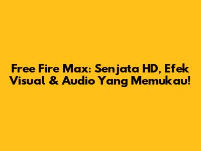 Free Fire Max: Senjata HD, Efek Visual & Audio Yang Memukau!