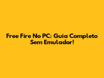 Free Fire No PC: Guia Completo Sem Emulador!