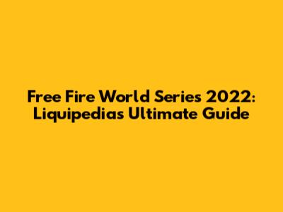 Free Fire World Series 2022: Liquipedia's Ultimate Guide