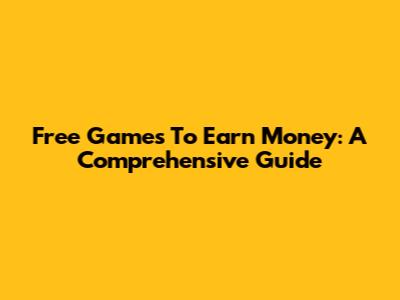 Free Games To Earn Money: A Comprehensive Guide