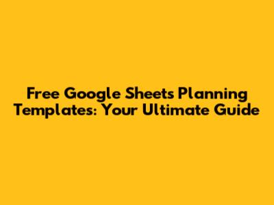 Free Google Sheets Planning Templates: Your Ultimate Guide