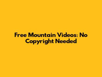 Free Mountain Videos: No Copyright Needed