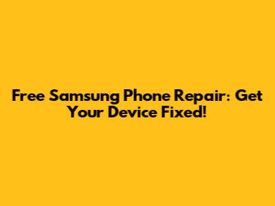 Free Samsung Phone Repair: Get Your Device Fixed!