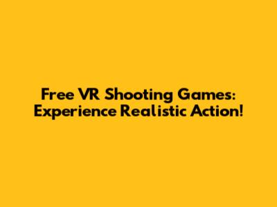 Free VR Shooting Games: Experience Realistic Action!