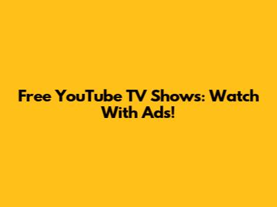 Free YouTube TV Shows: Watch With Ads!