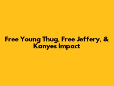 Free Young Thug, Free Jeffery, & Kanye's Impact