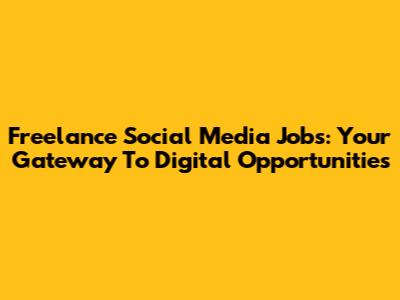 Freelance Social Media Jobs: Your Gateway To Digital Opportunities