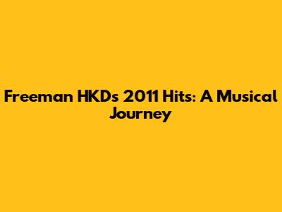 Freeman HKD's 2011 Hits: A Musical Journey