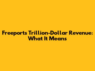 Freeport's Trillion-Dollar Revenue: What It Means