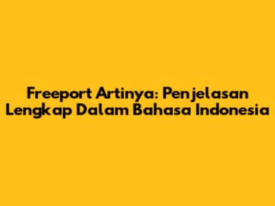 Freeport Artinya: Penjelasan Lengkap Dalam Bahasa Indonesia